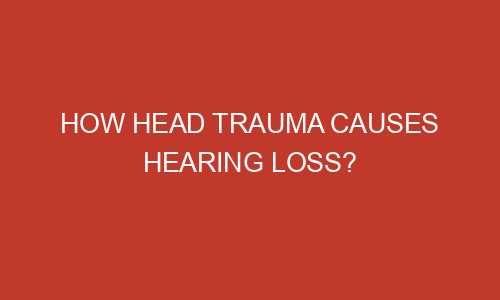 How Head Trauma Causes Hearing Loss Mizzlemag