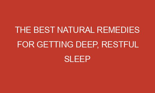 The Best Natural Remedies For Getting Deep Restful Sleep Mizzlemag 