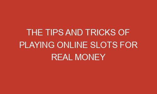 The Tips And Tricks Of Playing Online Slots For Real Money - Mizzlemag