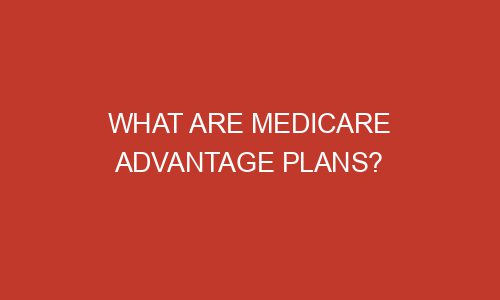 What Are Medicare Advantage Plans Mizzlemag