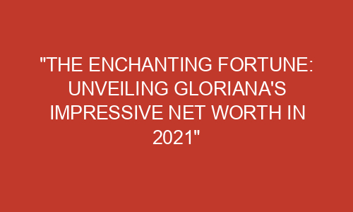 "The Enchanting Fortune: Unveiling Gloriana's Impressive Net Worth in