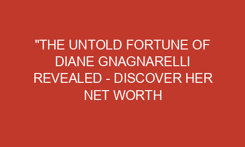 "The Untold Fortune of Diane Gnagnarelli Revealed - Discover Her Net
