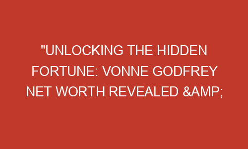 "Unlocking the Hidden Fortune: Vonne Godfrey Net Worth Revealed ...