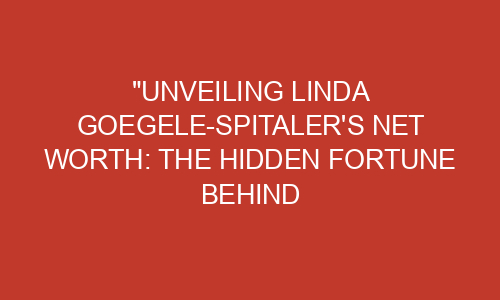 "Unveiling Linda Goegele-Spitaler's Net Worth: The Hidden Fortune ...