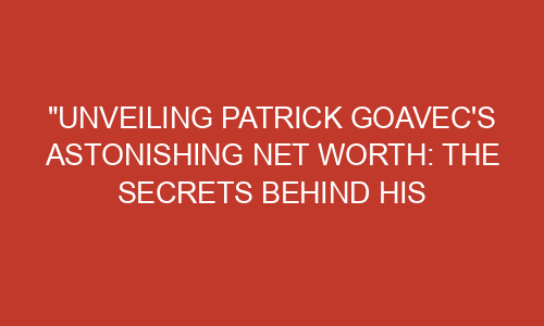 "Unveiling Patrick Goavec's Astonishing Net Worth: The Secrets Behind ...